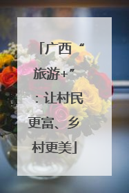 广西“旅游+”：让村民更富、乡村更美