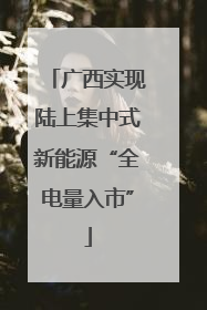 广西实现陆上集中式新能源“全电量入市”