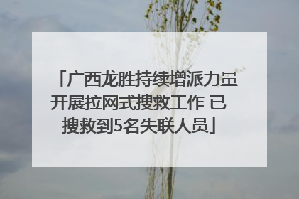 广西龙胜持续增派力量开展拉网式搜救工作 已搜救到5名失联人员