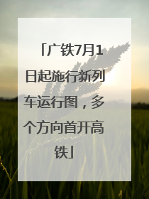 广铁7月1日起施行新列车运行图，多个方向首开高铁