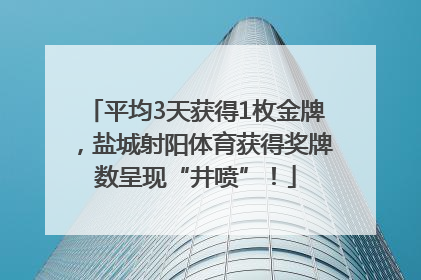 平均3天获得1枚金牌，盐城射阳体育获得奖牌数呈现“井喷”！