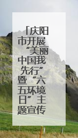 庆阳市开展“美丽中国我先行”暨“六五环境日”主题宣传活动