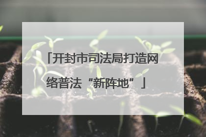 开封市司法局打造网络普法“新阵地”