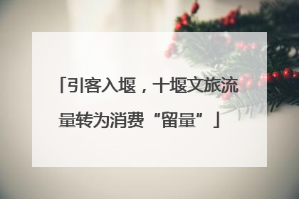 引客入堰，十堰文旅流量转为消费“留量”