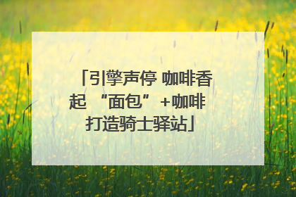 引擎声停 咖啡香起 “面包”+咖啡 打造骑士驿站