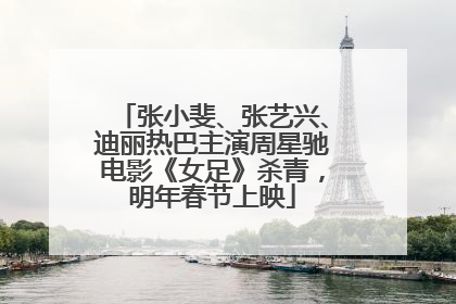 张小斐、张艺兴、迪丽热巴主演周星驰电影《女足》杀青，明年春节上映