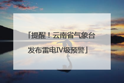 提醒！云南省气象台发布雷电Ⅳ级预警