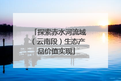 探索赤水河流域（云南段）生态产品价值实现