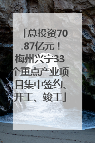 总投资70.87亿元！梅州兴宁33个重点产业项目集中签约、开工、竣工