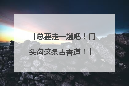 总要走一趟吧！门头沟这条古香道！