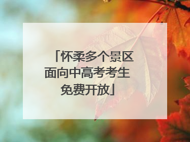 怀柔多个景区面向中高考考生免费开放