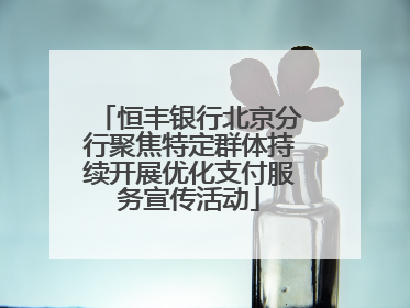 恒丰银行北京分行聚焦特定群体持续开展优化支付服务宣传活动