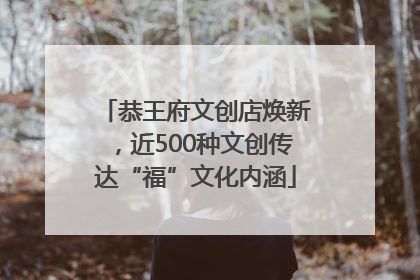 恭王府文创店焕新，近500种文创传达“福”文化内涵