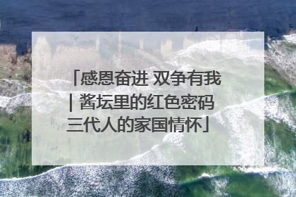 感恩奋进 双争有我｜酱坛里的红色密码 三代人的家国情怀