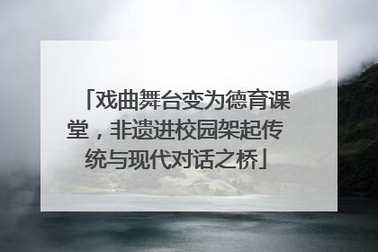 戏曲舞台变为德育课堂，非遗进校园架起传统与现代对话之桥