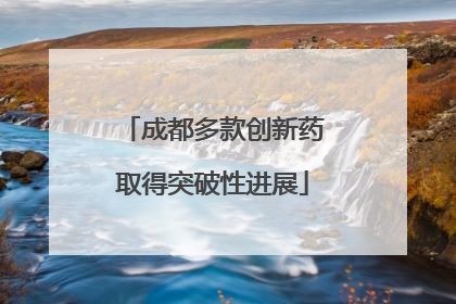 成都多款创新药取得突破性进展