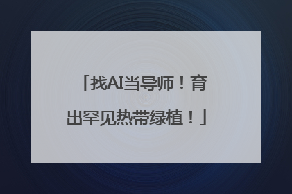 找AI当导师！育出罕见热带绿植！