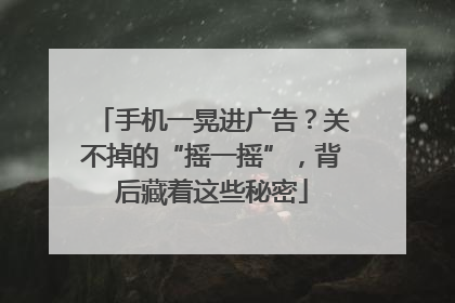 手机一晃进广告？关不掉的“摇一摇”，背后藏着这些秘密