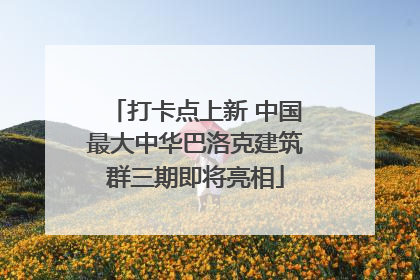 打卡点上新 中国最大中华巴洛克建筑群三期即将亮相