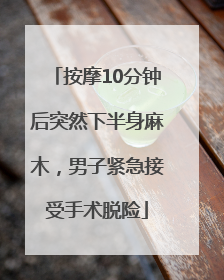 按摩10分钟后突然下半身麻木，男子紧急接受手术脱险