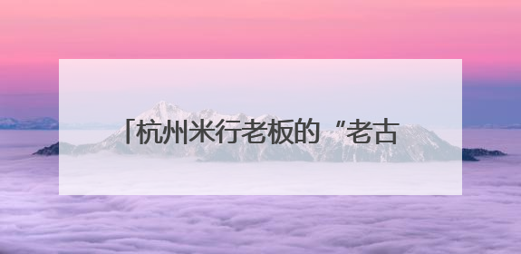 杭州米行老板的“老古董”美起来了，百年老宅“来其美”迎新生