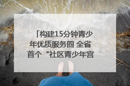 构建15分钟青少年优质服务圈 全省首个“社区青少年宫”落地成都成华区｜一老一小总关情