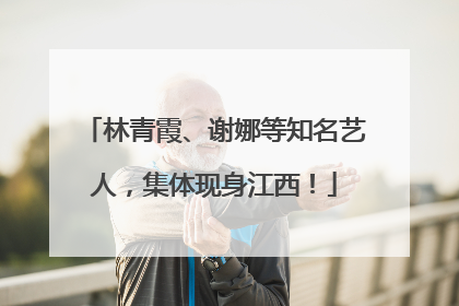 林青霞、谢娜等知名艺人，集体现身江西！