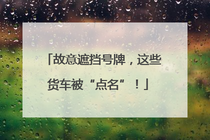 故意遮挡号牌，这些货车被“点名”！