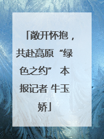 敞开怀抱，共赴高原“绿色之约” 本报记者 牛玉娇