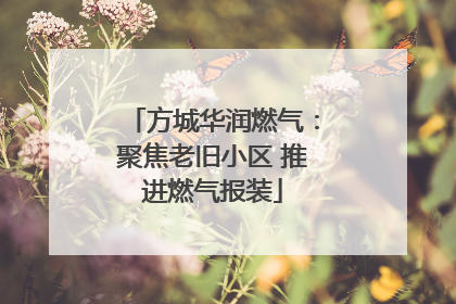 方城华润燃气：聚焦老旧小区 推进燃气报装