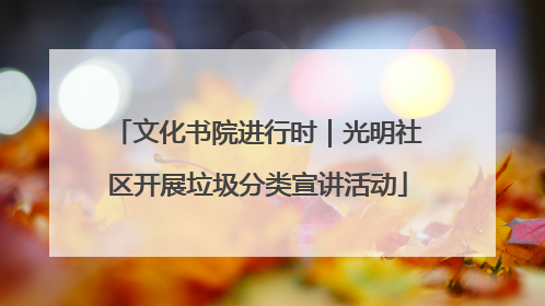 文化书院进行时｜光明社区开展垃圾分类宣讲活动