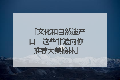 文化和自然遗产日｜这些非遗向你推荐大美榆林