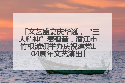 文艺盛宴庆华诞，“三大精神”奏强音，潜江市竹根滩镇举办庆祝建党104周年文艺演出