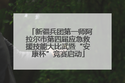 新疆兵团第一师阿拉尔市第四届应急救援技能大比武暨“安康杯”竞赛启动