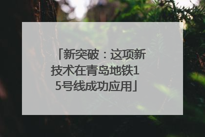 新突破：这项新技术在青岛地铁15号线成功应用