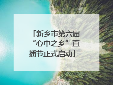 新乡市第六届“心中之乡”直播节正式启动