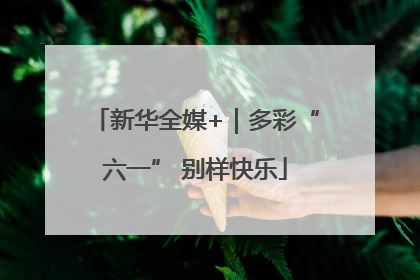 新华全媒+｜多彩“六一” 别样快乐