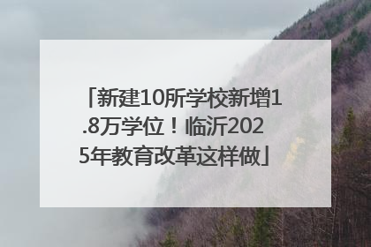 新建10所学校新增1.8万学位！临沂2025年教育改革这样做
