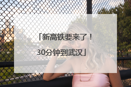 新高铁要来了！30分钟到武汉