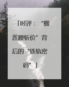 时评：“榴莲腰斩价”背后的“铁轨密码”