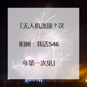 无人机浇顶？汉阳树：我活546年第一次见