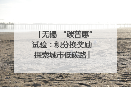 无锡 “碳普惠” 试验：积分换奖励 探索城市低碳路