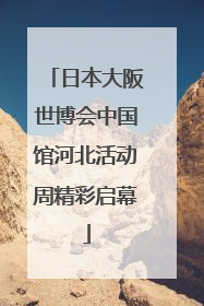 日本大阪世博会中国馆河北活动周精彩启幕