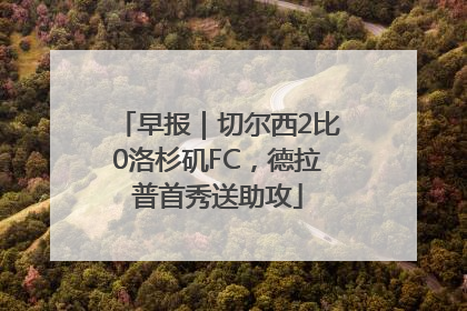 早报｜切尔西2比0洛杉矶FC，德拉普首秀送助攻
