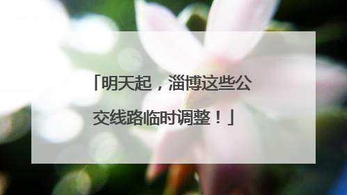明天起，淄博这些公交线路临时调整！