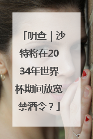 明查｜沙特将在2034年世界杯期间放宽禁酒令？