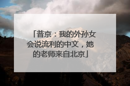 普京：我的外孙女会说流利的中文，她的老师来自北京