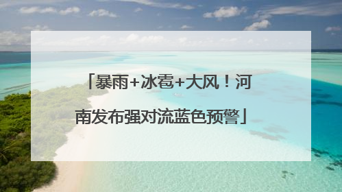 暴雨+冰雹+大风！河南发布强对流蓝色预警