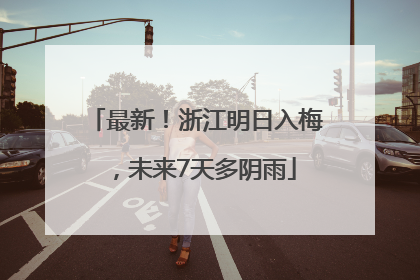 最新！浙江明日入梅，未来7天多阴雨
