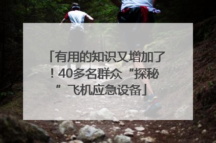 有用的知识又增加了！40多名群众“探秘”飞机应急设备